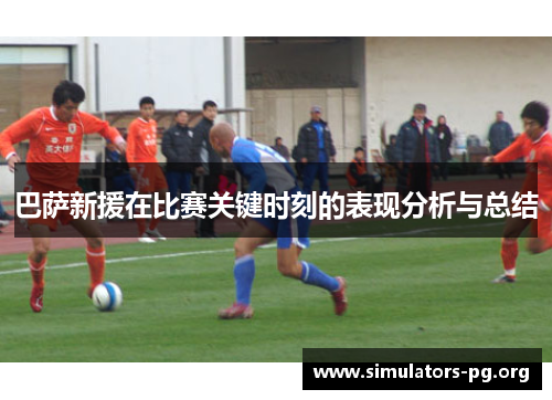 巴萨新援在比赛关键时刻的表现分析与总结