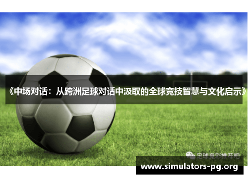《中场对话：从跨洲足球对话中汲取的全球竞技智慧与文化启示》