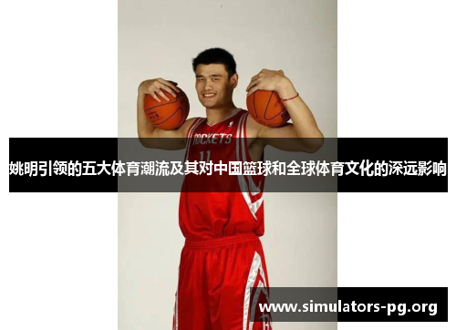姚明引领的五大体育潮流及其对中国篮球和全球体育文化的深远影响