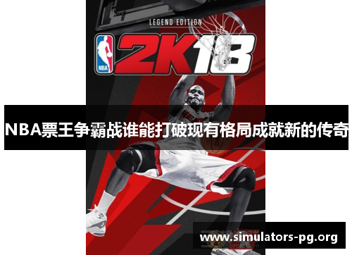 NBA票王争霸战谁能打破现有格局成就新的传奇
