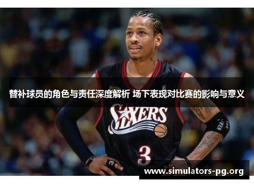 替补球员的角色与责任深度解析 场下表现对比赛的影响与意义