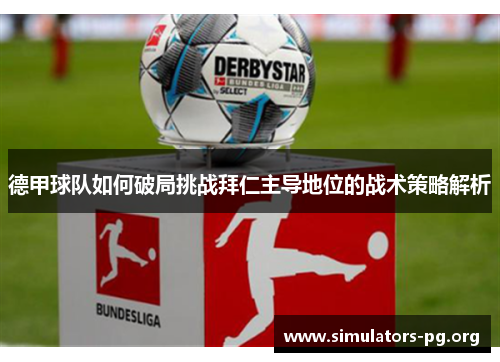 德甲球队如何破局挑战拜仁主导地位的战术策略解析