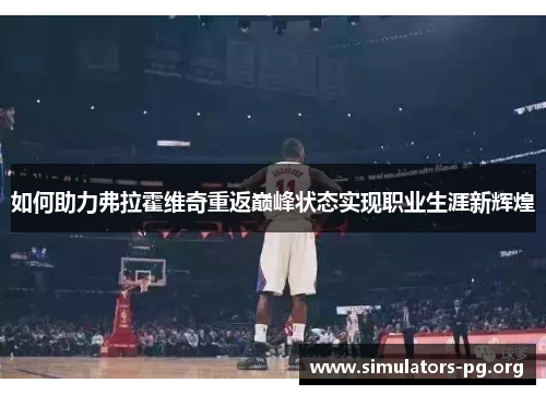 如何助力弗拉霍维奇重返巅峰状态实现职业生涯新辉煌