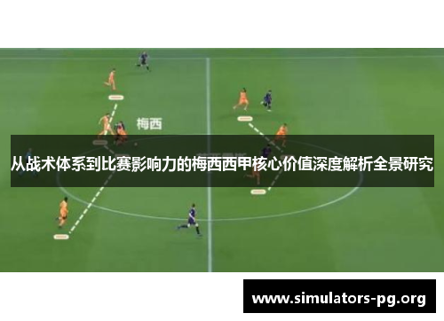 从战术体系到比赛影响力的梅西西甲核心价值深度解析全景研究