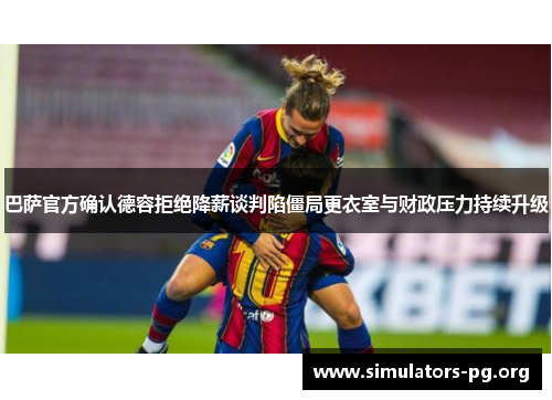 巴萨官方确认德容拒绝降薪谈判陷僵局更衣室与财政压力持续升级