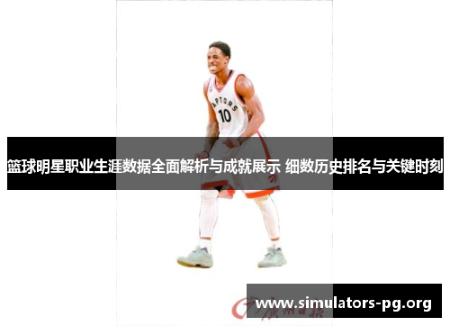 篮球明星职业生涯数据全面解析与成就展示 细数历史排名与关键时刻