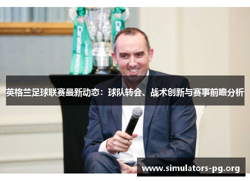 英格兰足球联赛最新动态：球队转会、战术创新与赛事前瞻分析