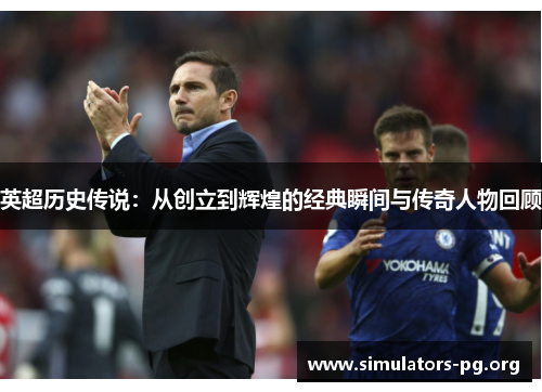 英超历史传说：从创立到辉煌的经典瞬间与传奇人物回顾
