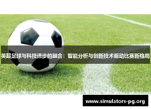 英超足球与科技进步的融合：智能分析与创新技术驱动比赛新格局